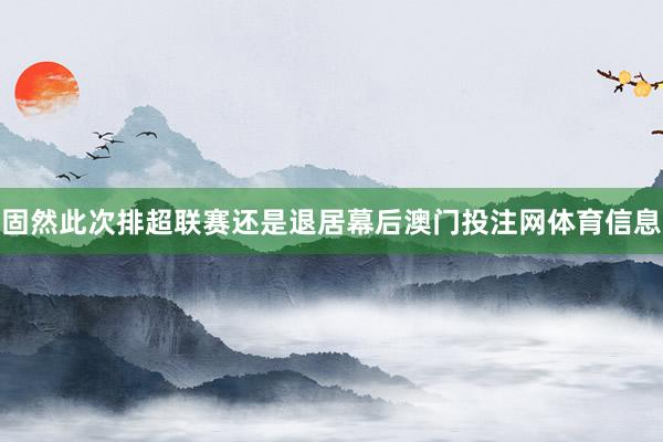 固然此次排超联赛还是退居幕后澳门投注网体育信息