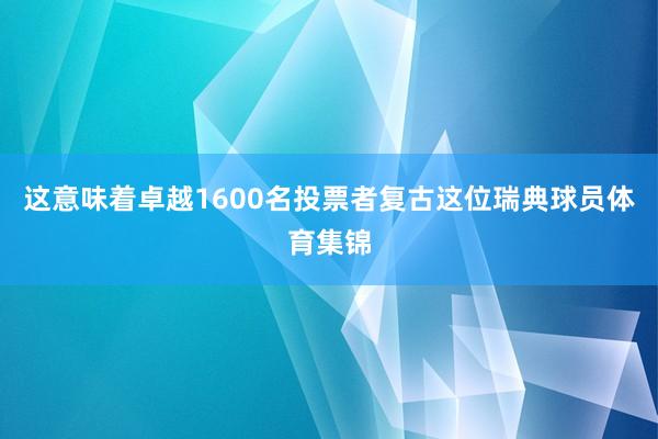 这意味着卓越1600名投票者复古这位瑞典球员体育集锦