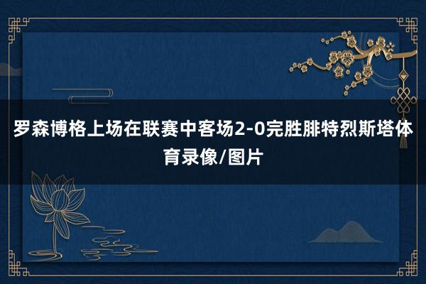 罗森博格上场在联赛中客场2-0完胜腓特烈斯塔体育录像/图片