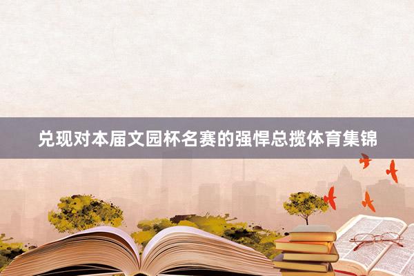 兑现对本届文园杯名赛的强悍总揽体育集锦