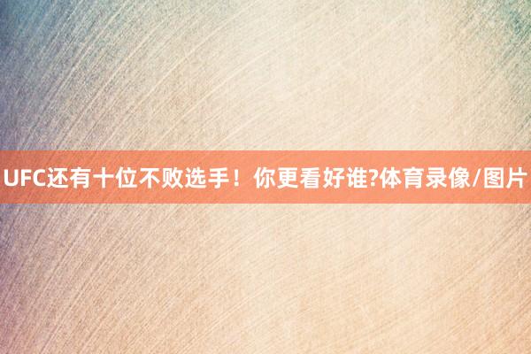 UFC还有十位不败选手！你更看好谁?体育录像/图片