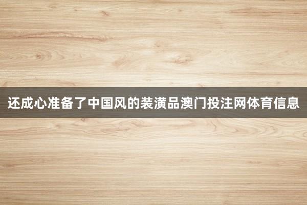 还成心准备了中国风的装潢品澳门投注网体育信息