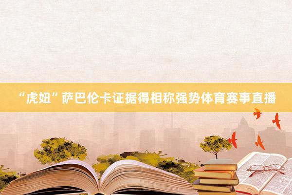 “虎妞”萨巴伦卡证据得相称强势体育赛事直播