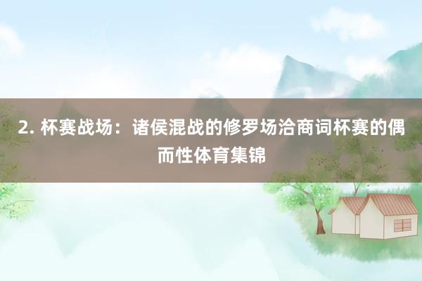 2. 杯赛战场：诸侯混战的修罗场洽商词杯赛的偶而性体育集锦