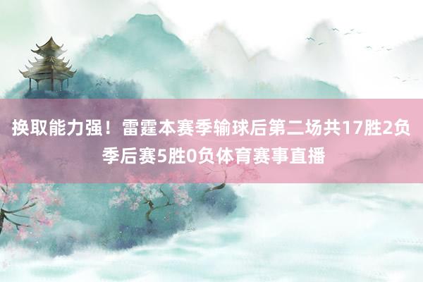 换取能力强！雷霆本赛季输球后第二场共17胜2负 季后赛5胜0负体育赛事直播