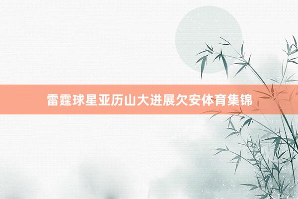 雷霆球星亚历山大进展欠安体育集锦
