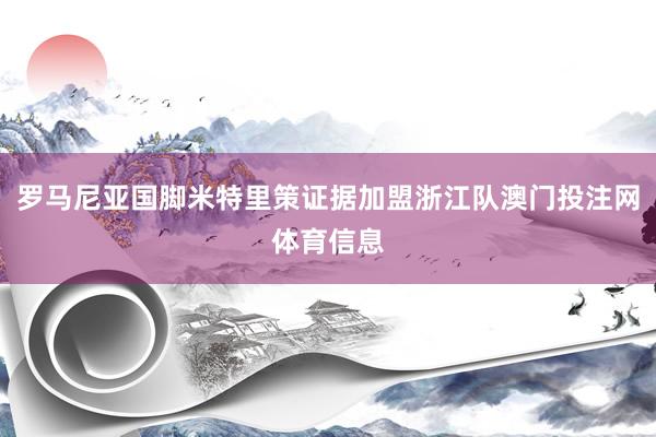 罗马尼亚国脚米特里策证据加盟浙江队澳门投注网体育信息