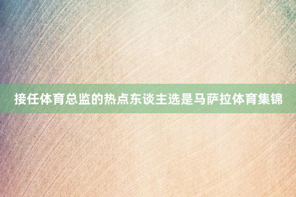 接任体育总监的热点东谈主选是马萨拉体育集锦