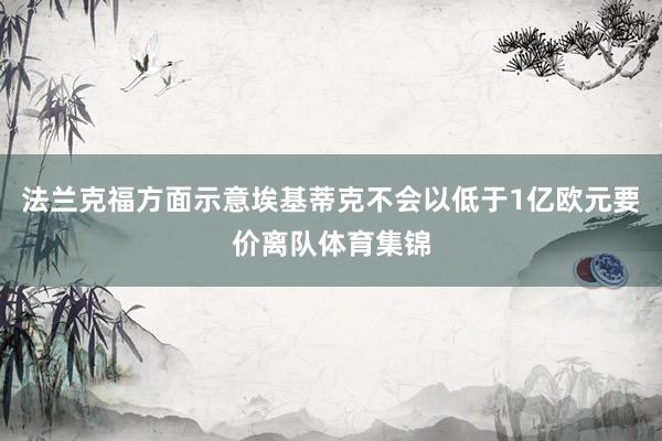 法兰克福方面示意埃基蒂克不会以低于1亿欧元要价离队体育集锦
