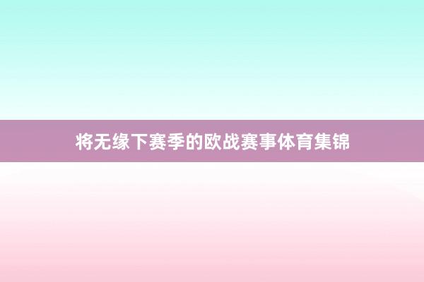 将无缘下赛季的欧战赛事体育集锦