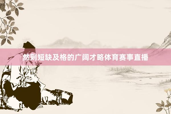 然则短缺及格的广阔才略体育赛事直播