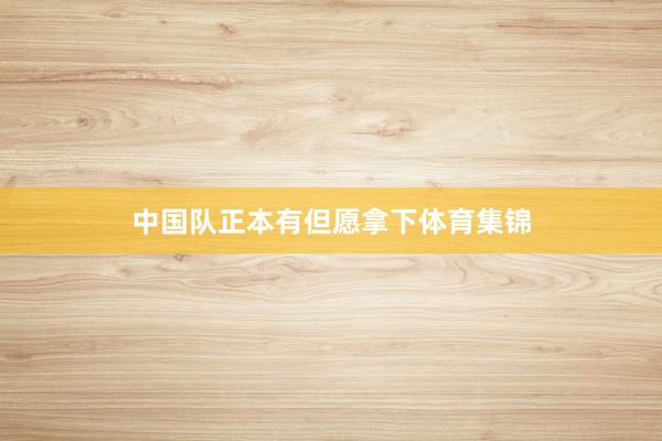 中国队正本有但愿拿下体育集锦