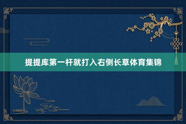 提提库第一杆就打入右侧长草体育集锦