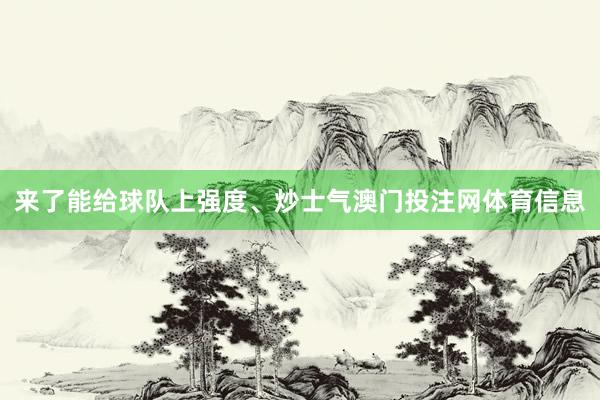来了能给球队上强度、炒士气澳门投注网体育信息