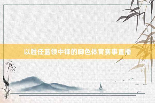以胜任蓝领中锋的脚色体育赛事直播
