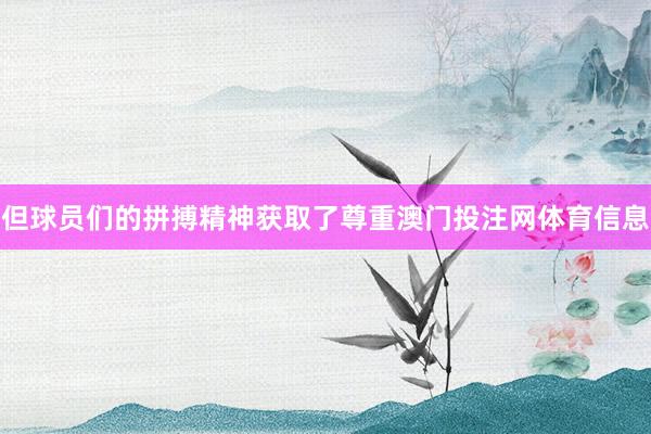 但球员们的拼搏精神获取了尊重澳门投注网体育信息