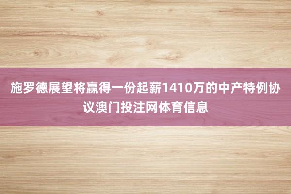 施罗德展望将赢得一份起薪1410万的中产特例协议澳门投注网体育信息