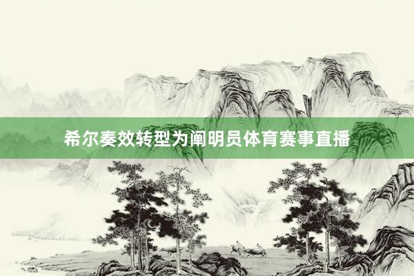 希尔奏效转型为阐明员体育赛事直播