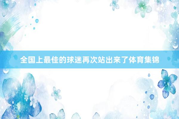 全国上最佳的球迷再次站出来了体育集锦