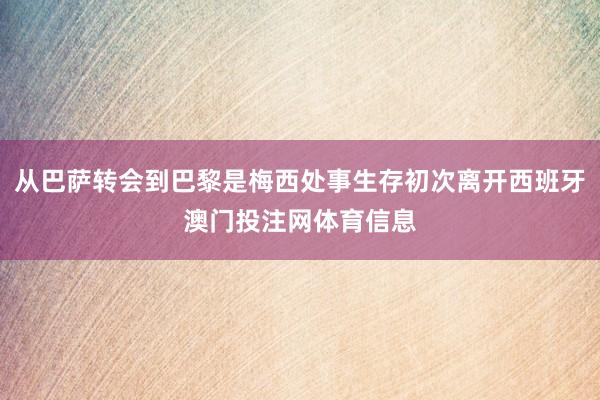 从巴萨转会到巴黎是梅西处事生存初次离开西班牙澳门投注网体育信息