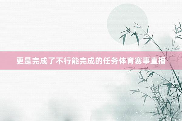 更是完成了不行能完成的任务体育赛事直播