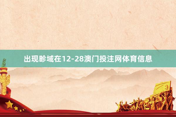 出现畛域在12-28澳门投注网体育信息