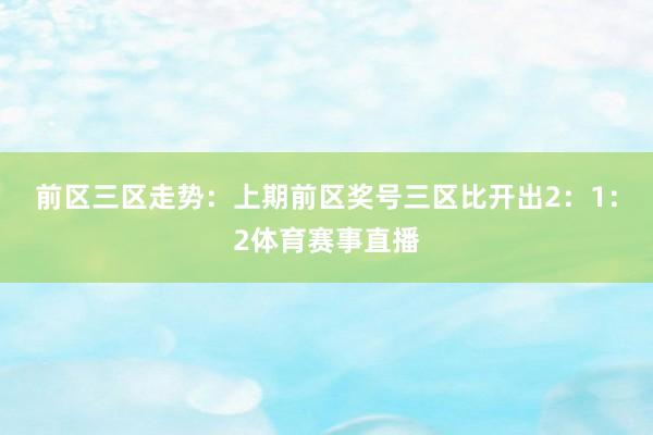前区三区走势：上期前区奖号三区比开出2：1：2体育赛事直播