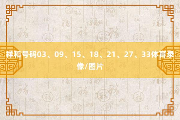 祥和号码03、09、15、18、21、27、33体育录像/图片