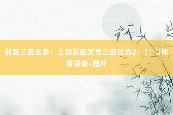 前区三区走势：上期前区奖号三区比为2：1：2体育录像/图片