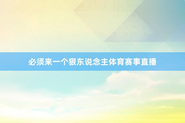 必须来一个狠东说念主体育赛事直播