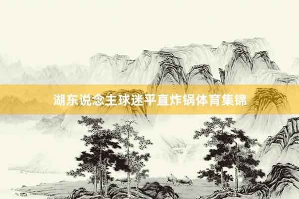 湖东说念主球迷平直炸锅体育集锦