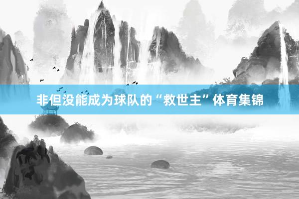 非但没能成为球队的“救世主”体育集锦