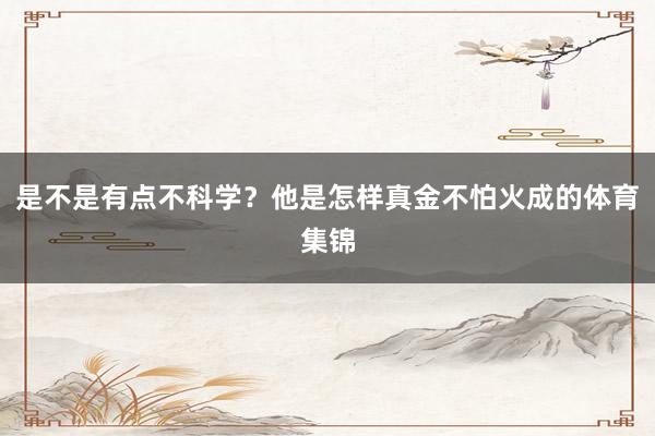 是不是有点不科学？他是怎样真金不怕火成的体育集锦