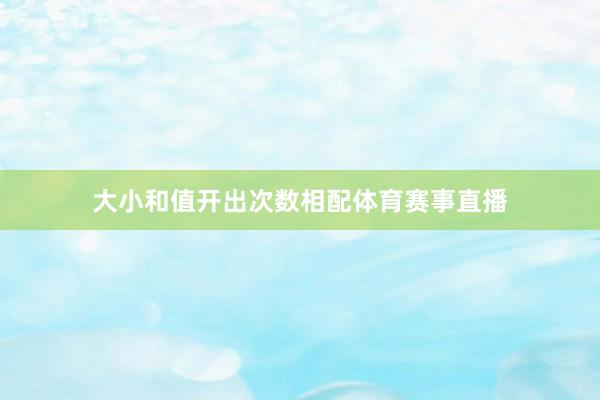 大小和值开出次数相配体育赛事直播