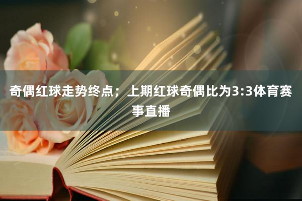 奇偶红球走势终点；上期红球奇偶比为3:3体育赛事直播