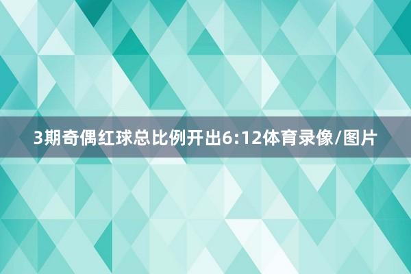 3期奇偶红球总比例开出6:12体育录像/图片