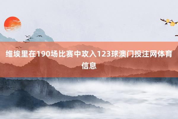 维埃里在190场比赛中攻入123球澳门投注网体育信息