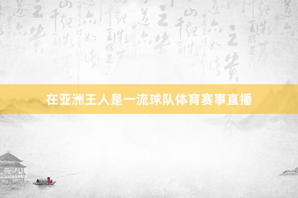 在亚洲王人是一流球队体育赛事直播