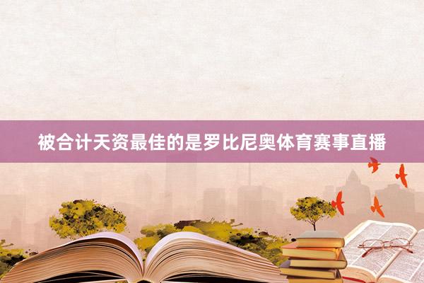 被合计天资最佳的是罗比尼奥体育赛事直播
