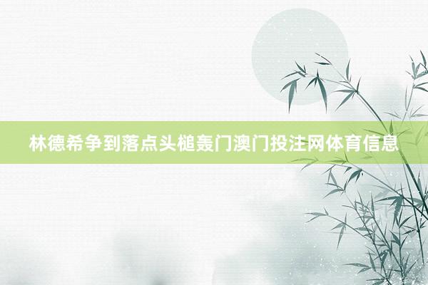 林德希争到落点头槌轰门澳门投注网体育信息