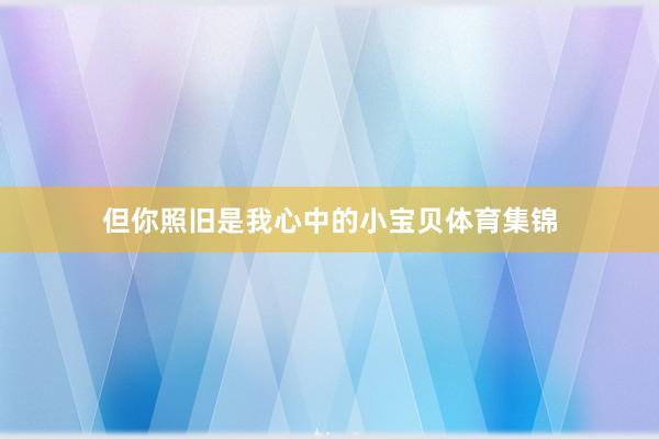 但你照旧是我心中的小宝贝体育集锦