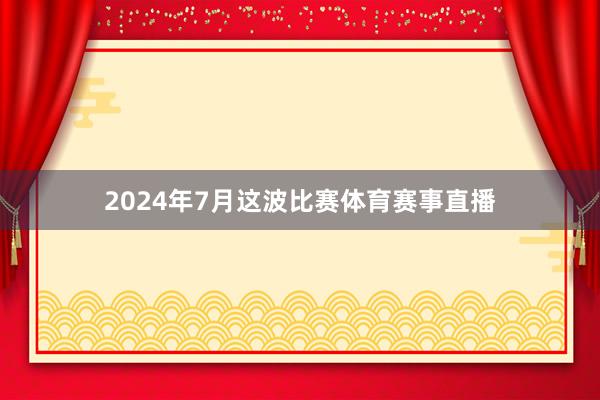 2024年7月这波比赛体育赛事直播