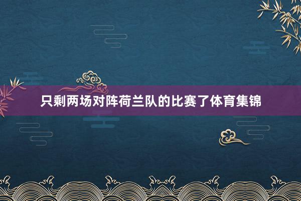 只剩两场对阵荷兰队的比赛了体育集锦
