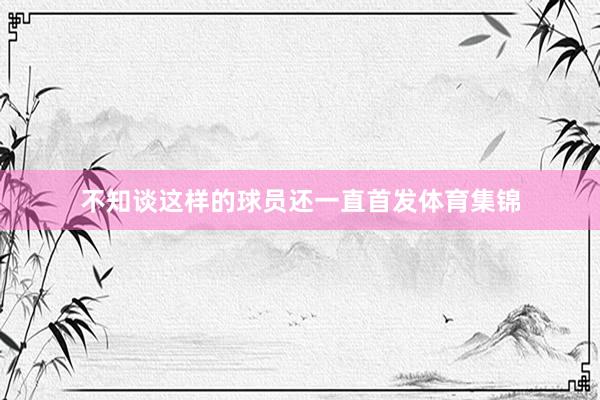 不知谈这样的球员还一直首发体育集锦
