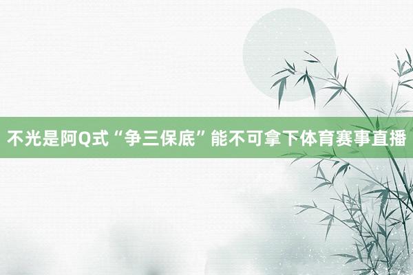 不光是阿Q式“争三保底”能不可拿下体育赛事直播