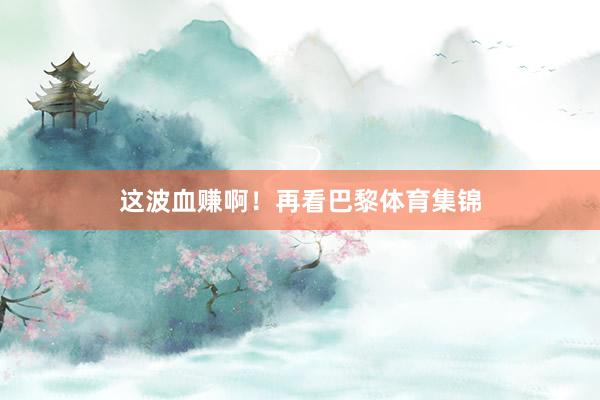 这波血赚啊！再看巴黎体育集锦