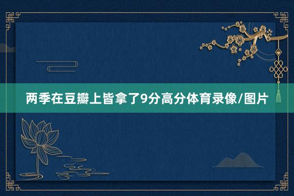 两季在豆瓣上皆拿了9分高分体育录像/图片