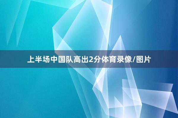 上半场中国队高出2分体育录像/图片