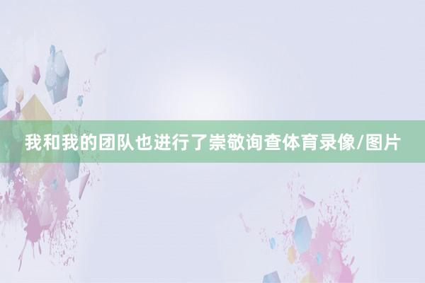 我和我的团队也进行了崇敬询查体育录像/图片