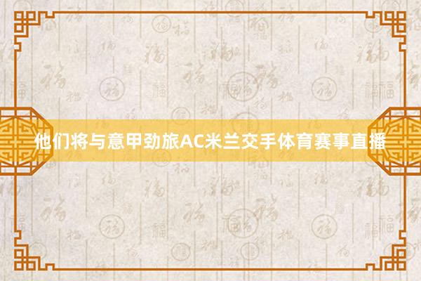 他们将与意甲劲旅AC米兰交手体育赛事直播